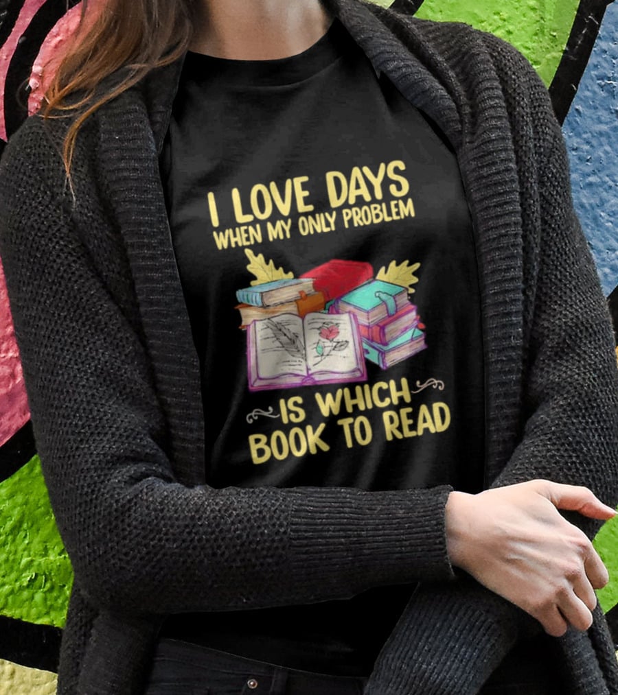 Books Of Knowledge I Love Days When My Only Problem Is Which Book To Read T-Shirt