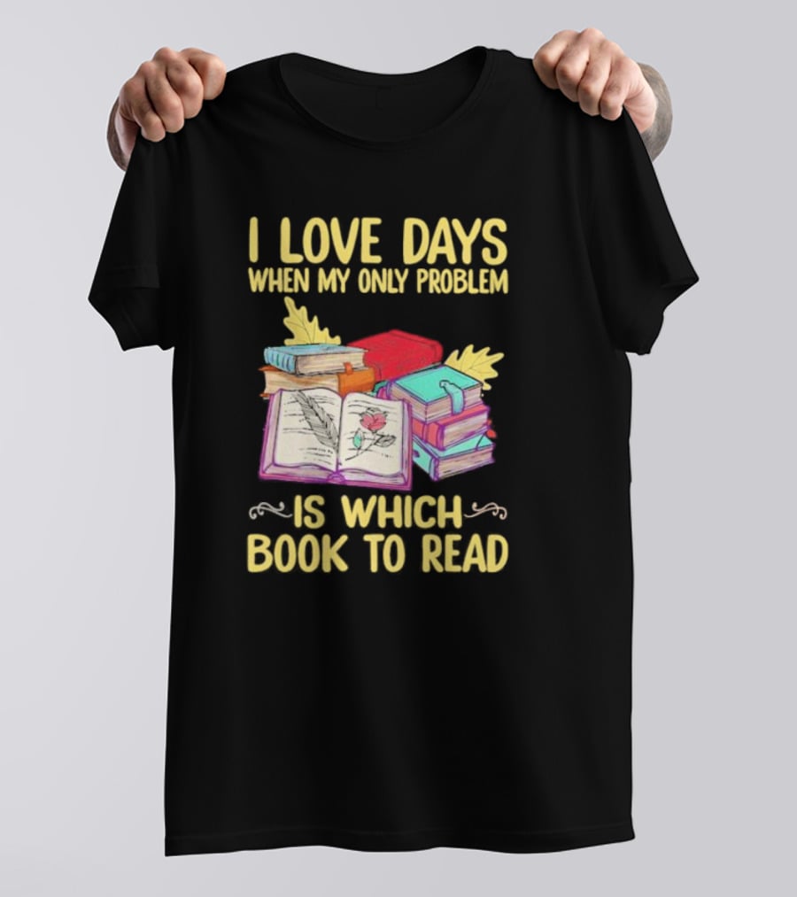 Books Of Knowledge I Love Days When My Only Problem Is Which Book To Read T-Shirt