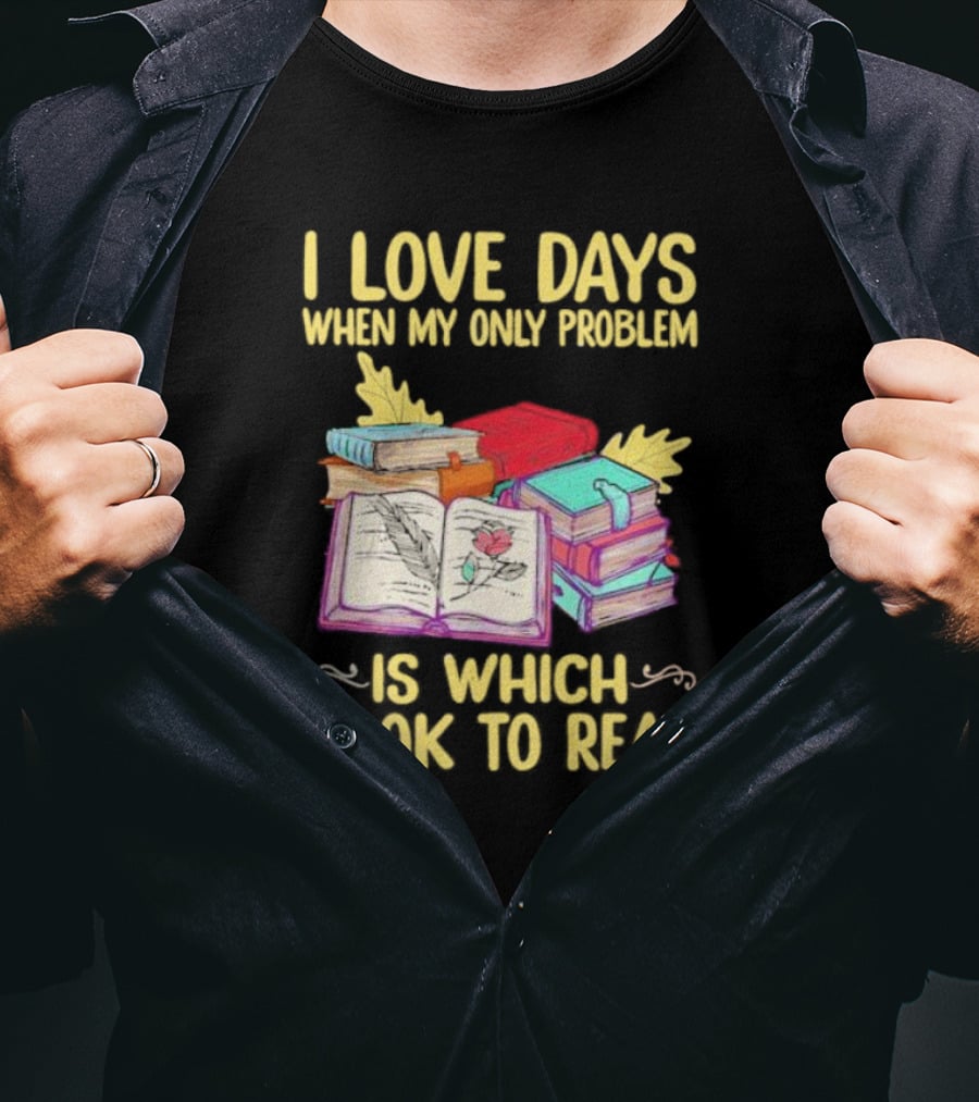 Books Of Knowledge I Love Days When My Only Problem Is Which Book To Read T-Shirt