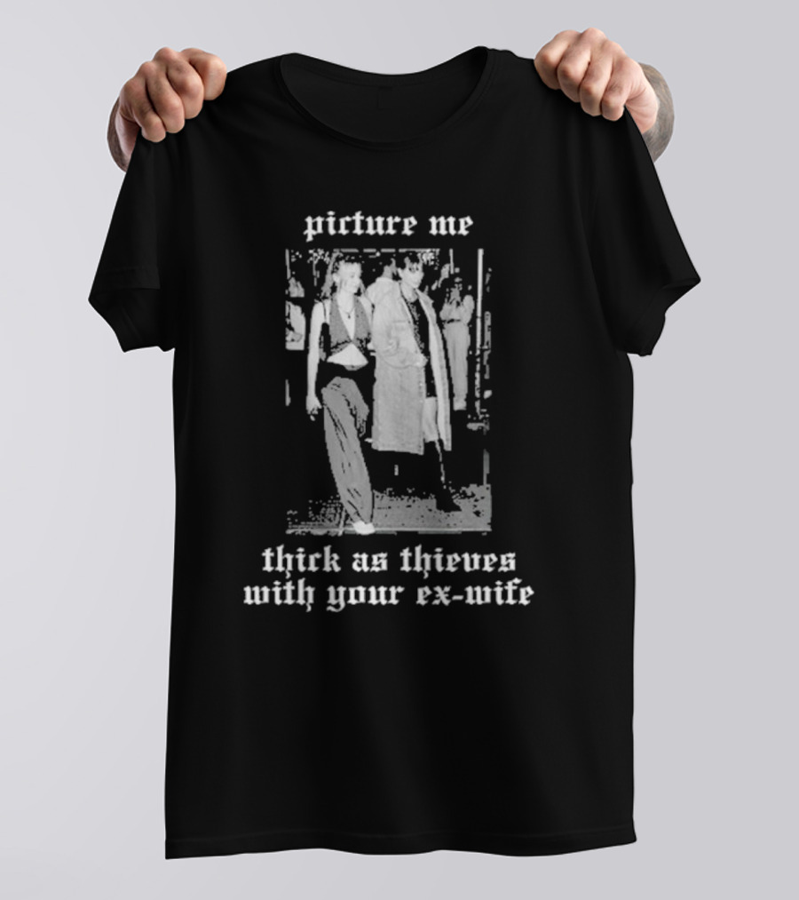 Picture Me Thick As Thieves With Your Ex-Wife T-Shirt