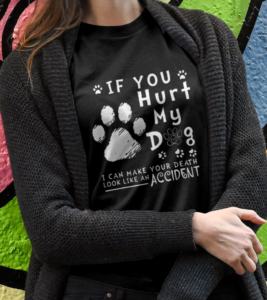 If You Hurt My Dog I Can Make Your Death Look Like An Accident Paw Prints T-Shirt
