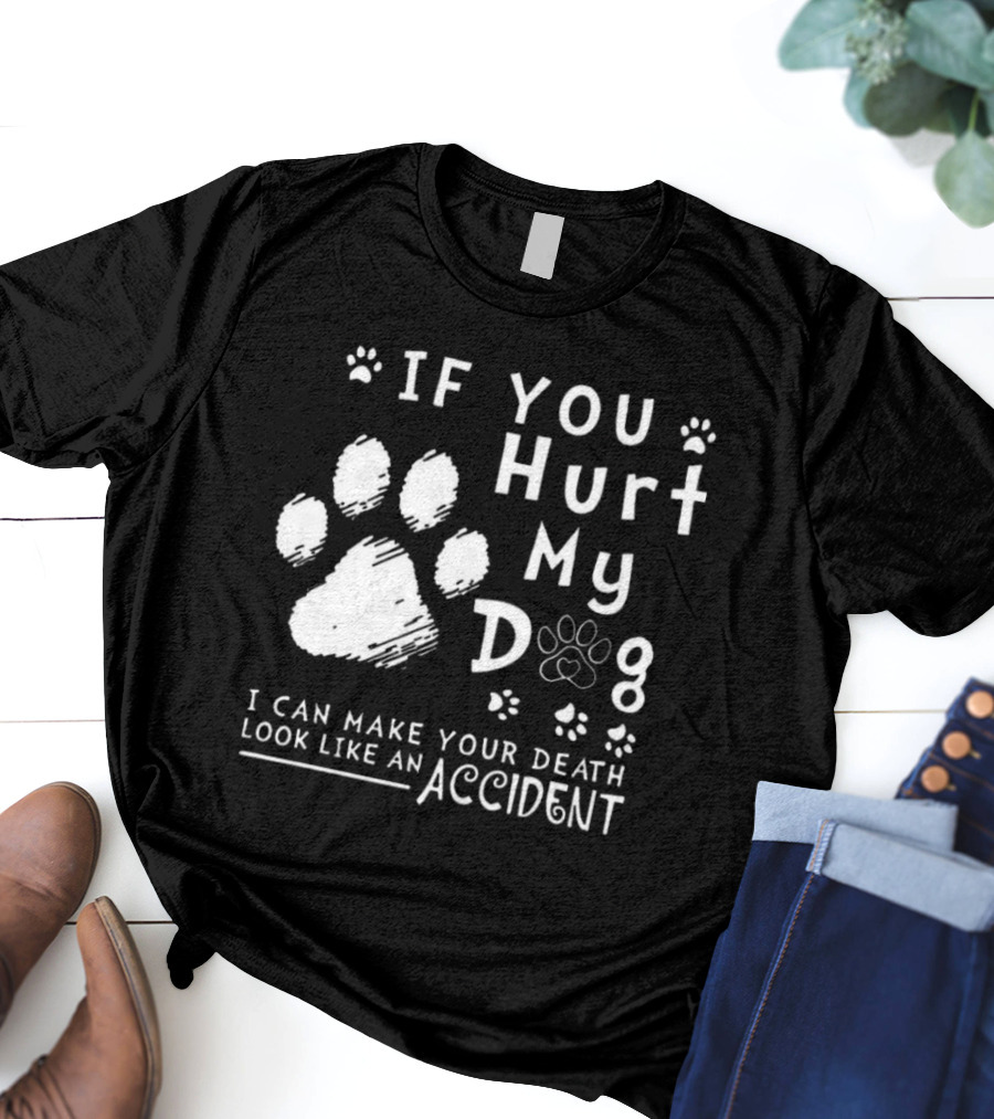 If You Hurt My Dog I Can Make Your Death Look Like An Accident Paw Prints T-Shirt