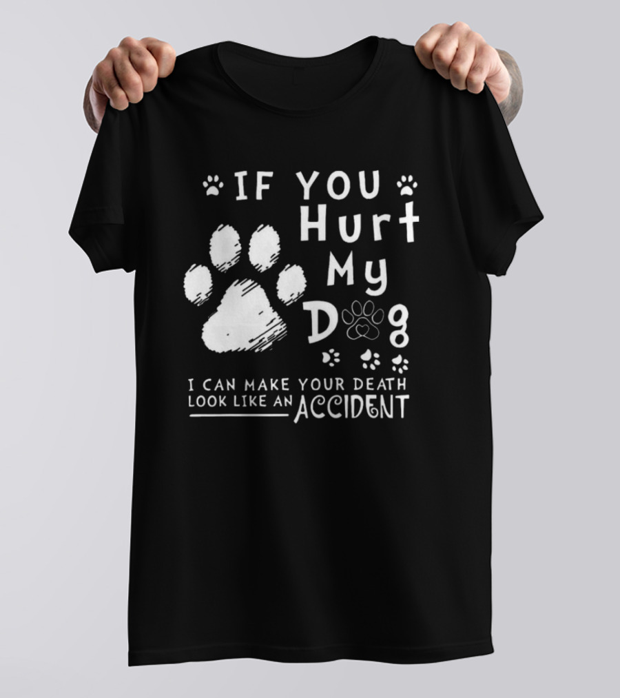 If You Hurt My Dog I Can Make Your Death Look Like An Accident Paw Prints T-Shirt