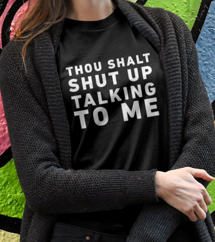 Thou Shalt Shut Up Talking To Me T-Shirt