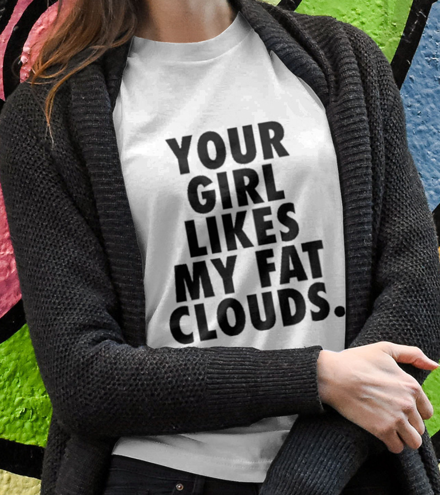 YOUR GIRL LIKES MY FAT CLOUDS T-Shirt