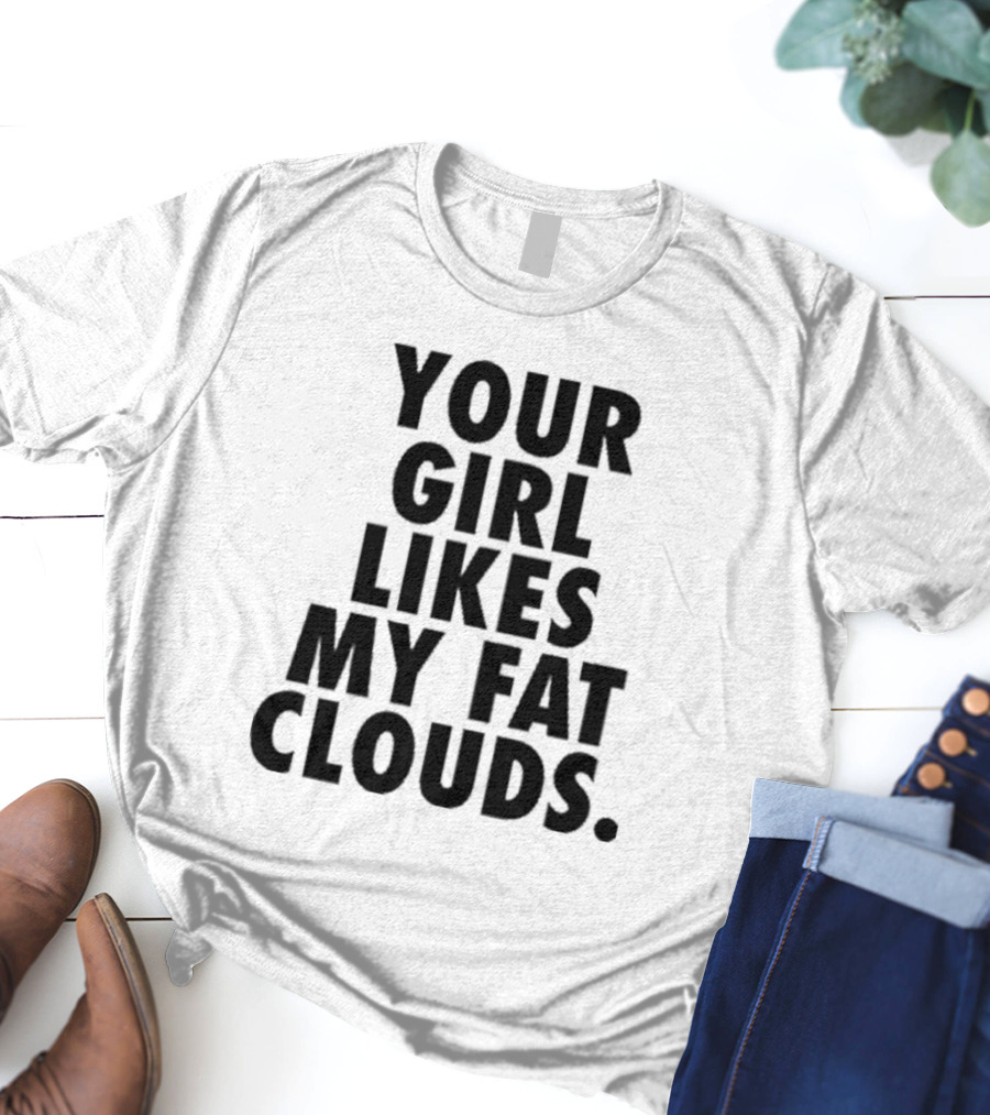 YOUR GIRL LIKES MY FAT CLOUDS T-Shirt
