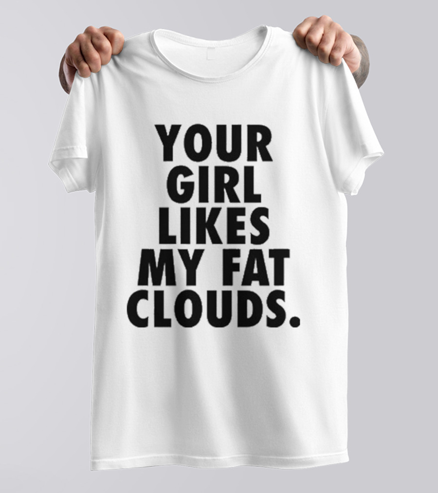 YOUR GIRL LIKES MY FAT CLOUDS T-Shirt