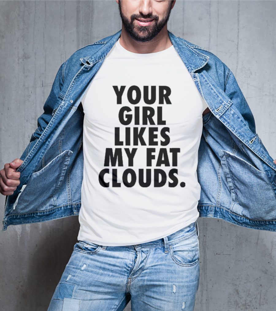 YOUR GIRL LIKES MY FAT CLOUDS T-Shirt