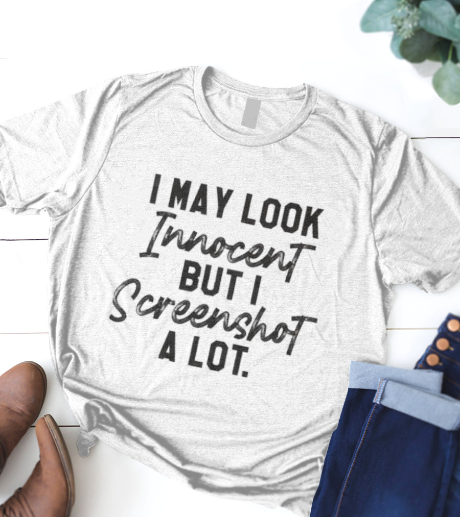 I May Look Innocent But I Screenshot A Lot T-Shirt