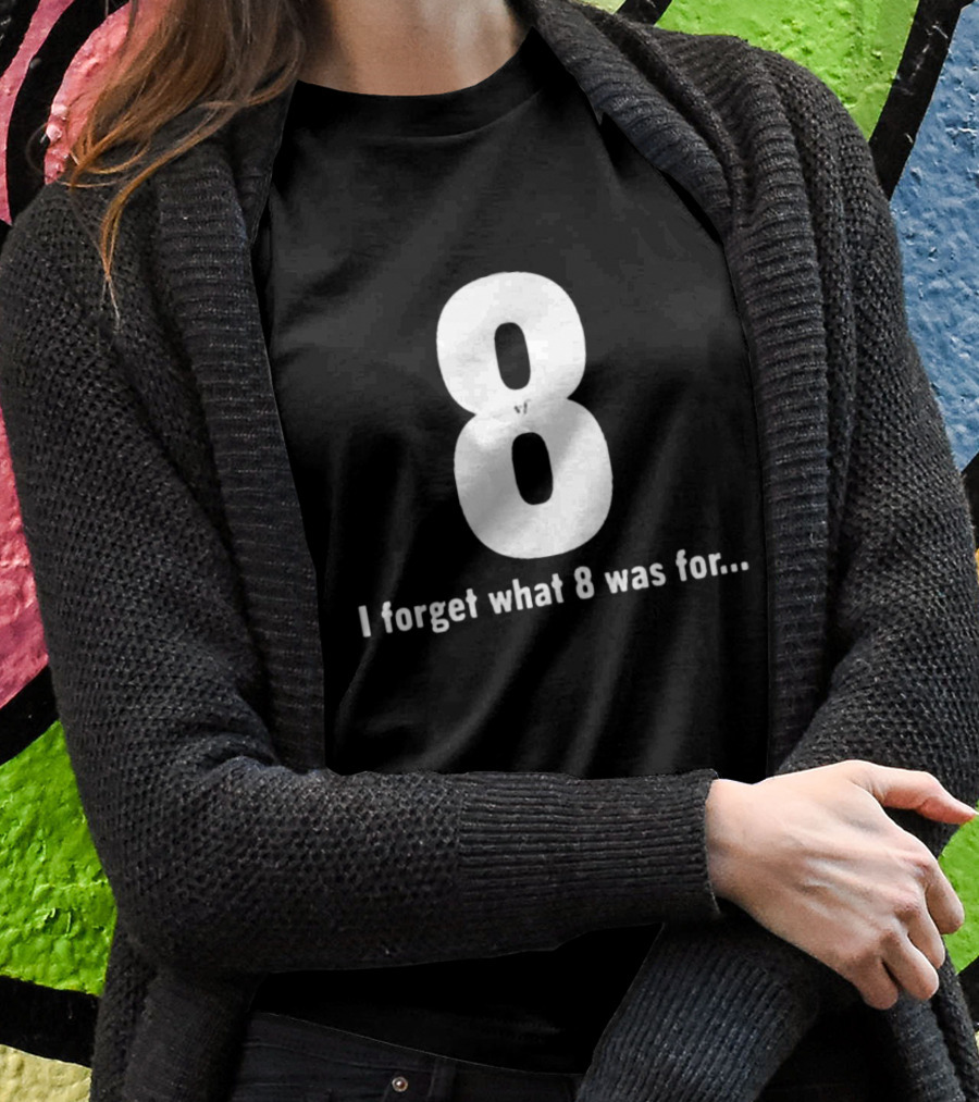 8 I Forget What 8 Was For.. T-Shirt