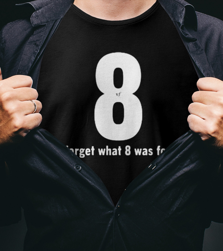 8 I Forget What 8 Was For.. T-Shirt