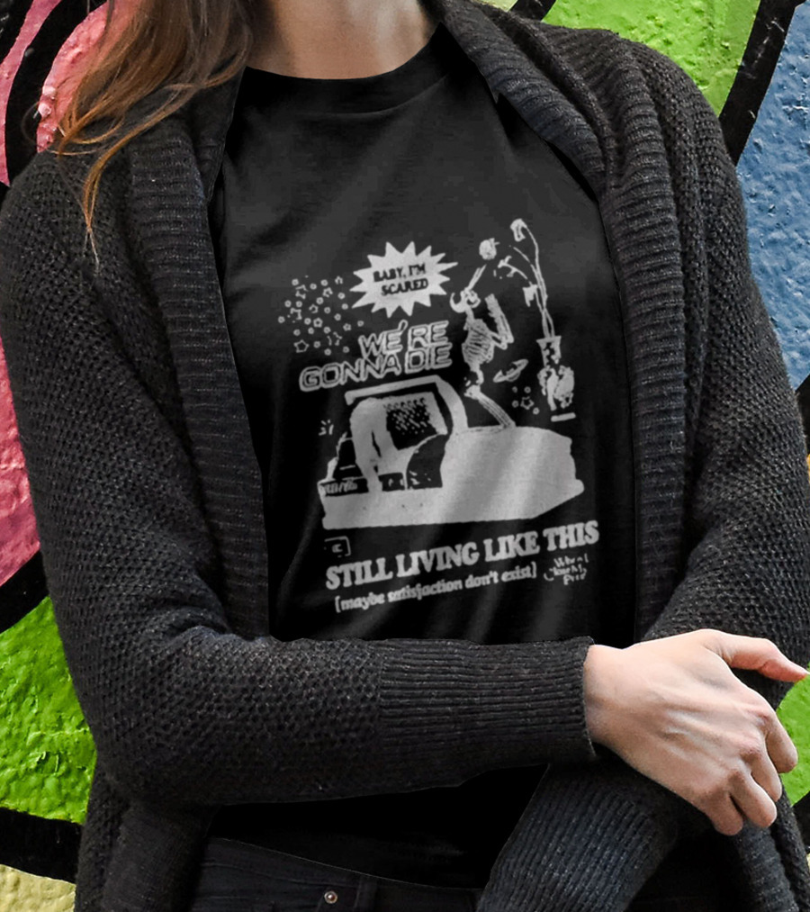 We're Gonna Die Still Living Like This (Maybe Satisfaction Don't Exist) T-Shirt