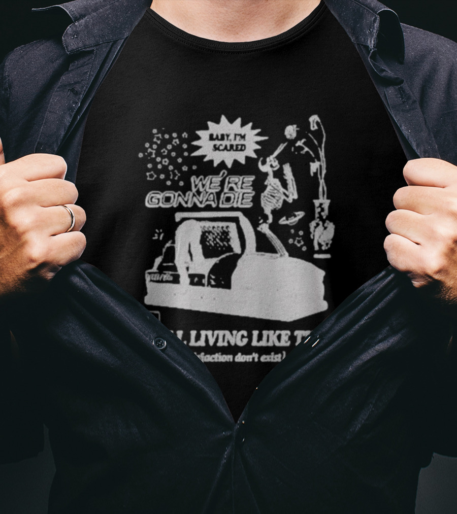 We're Gonna Die Still Living Like This (Maybe Satisfaction Don't Exist) T-Shirt