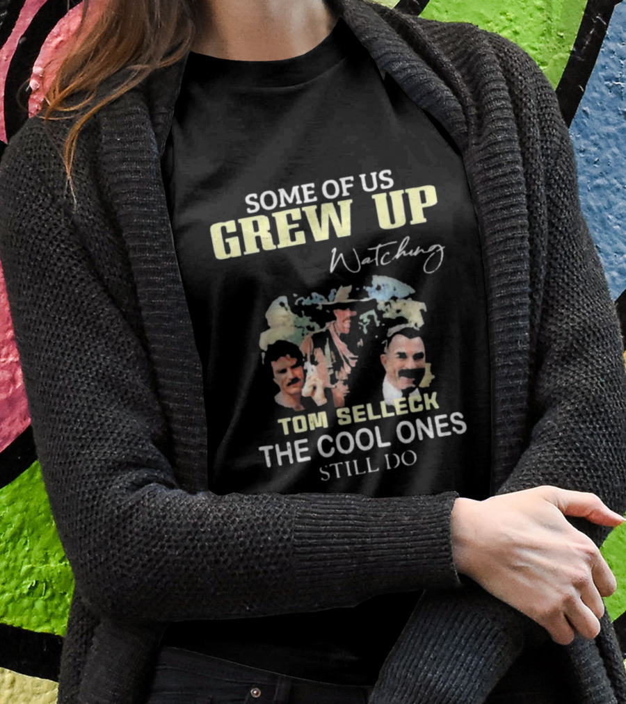 Some Of Us Grew Up Watching Tom Selleck The Cool Ones Still Do T-Shirt