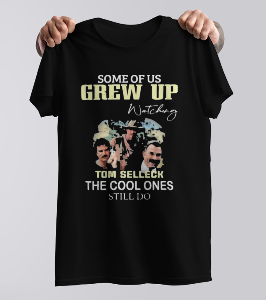 Some Of Us Grew Up Watching Tom Selleck The Cool Ones Still Do T-Shirt