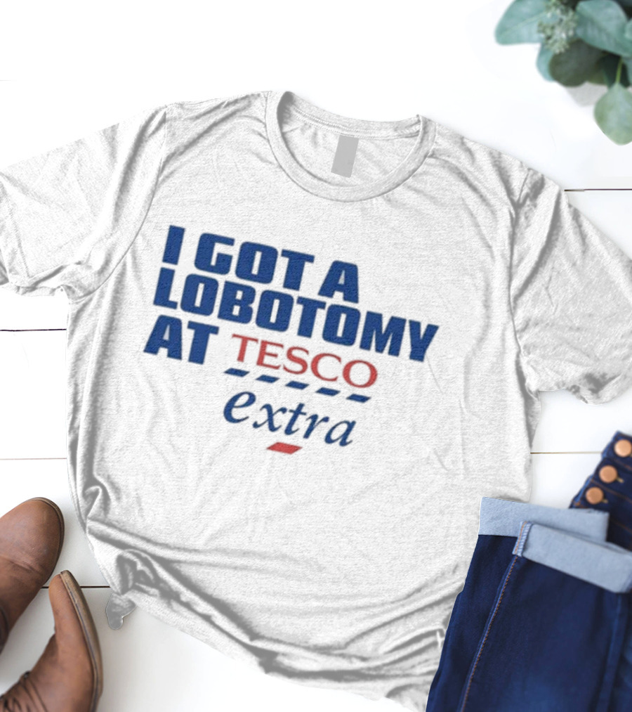 I Got A Lobotomy At Tesco Extra T-Shirt