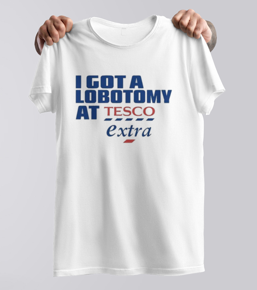 I Got A Lobotomy At Tesco Extra T-Shirt