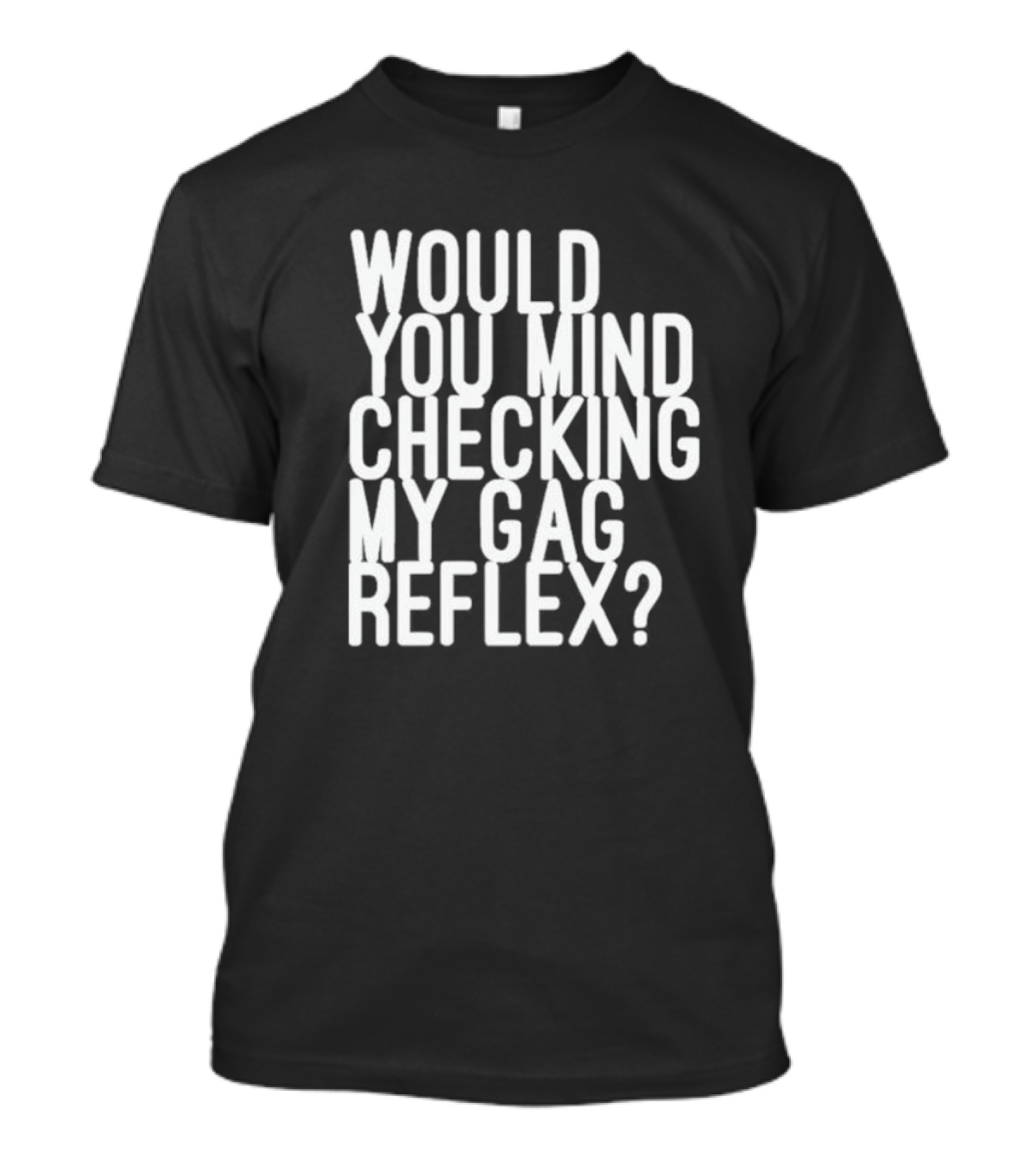 Would You Mind Checking My Gag Reflex T-Shirt