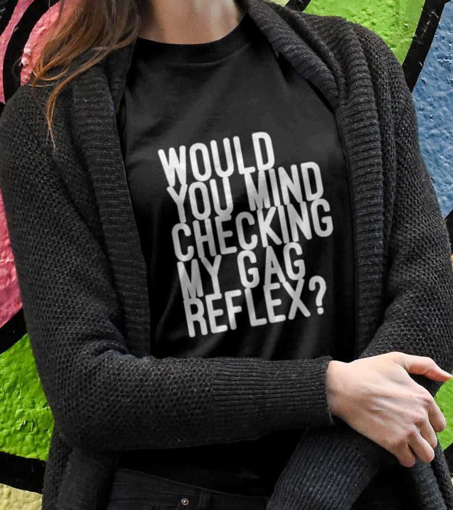Would You Mind Checking My Gag Reflex T-Shirt