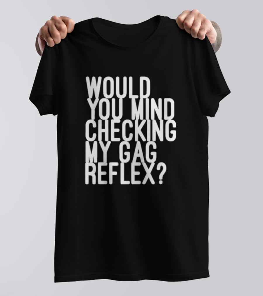 Would You Mind Checking My Gag Reflex T-Shirt