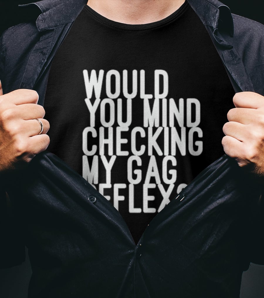 Would You Mind Checking My Gag Reflex T-Shirt