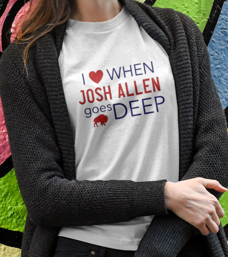I Love When Josh Allen Goes Deep Buffalo Football T-Shirt
