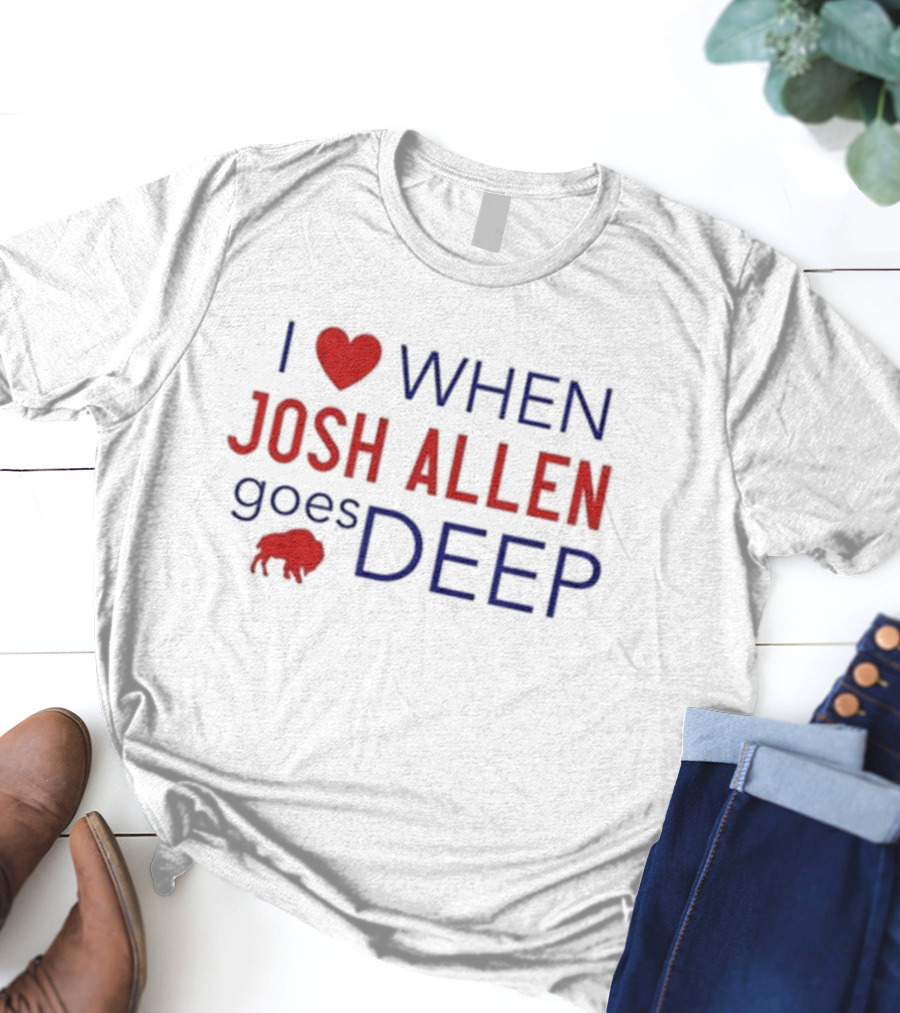 I Love When Josh Allen Goes Deep Buffalo Football T-Shirt