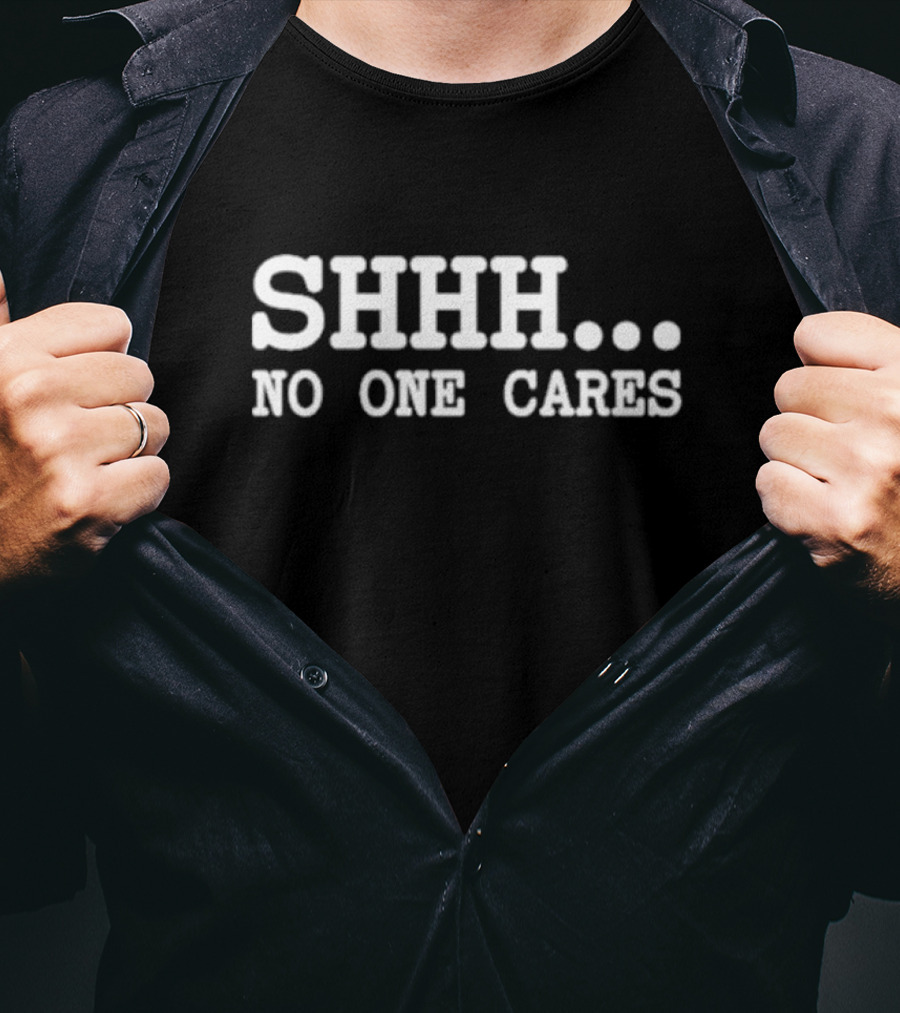 SHHH NO ONE CARES T-Shirt