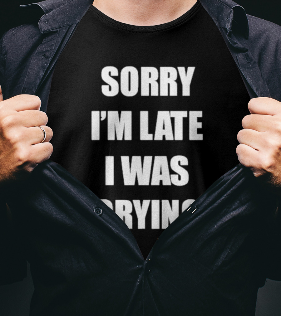 SORRY I'M LATE I WAS CRYING T-Shirt