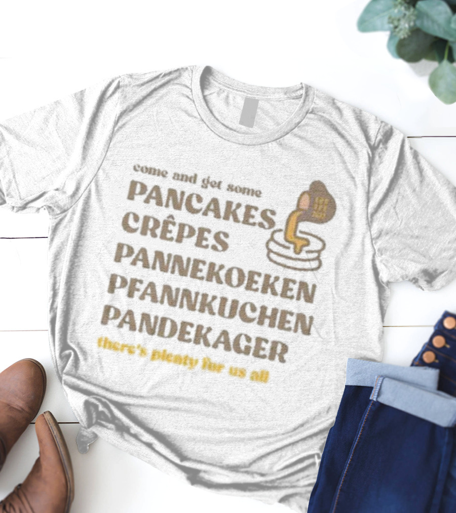Come And Get Some Pancakes Crêpes Pannenkoeken Pfannkuchen Pandekager There's Plenty For Us All T-Shirt