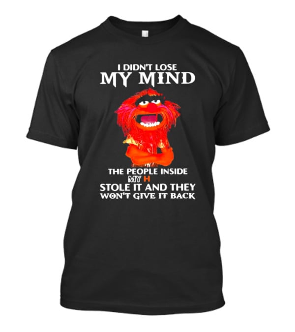 I Didn’t Lose My Mind Muppet The People Inside My Head Stole It And They Won’t Give It Back T-Shirt