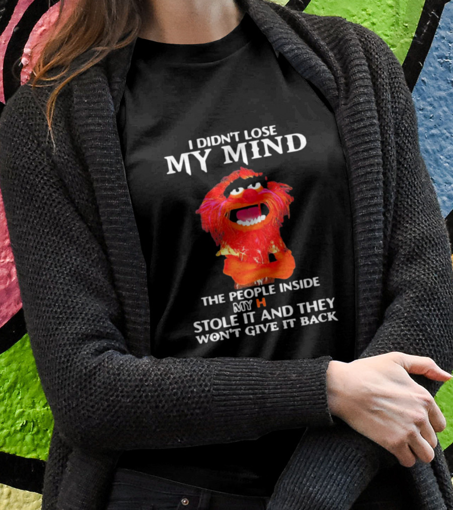 I Didn’t Lose My Mind Muppet The People Inside My Head Stole It And They Won’t Give It Back T-Shirt
