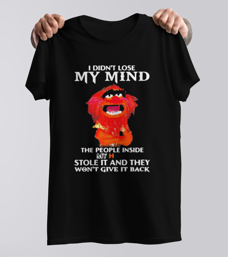 I Didn’t Lose My Mind Muppet The People Inside My Head Stole It And They Won’t Give It Back T-Shirt