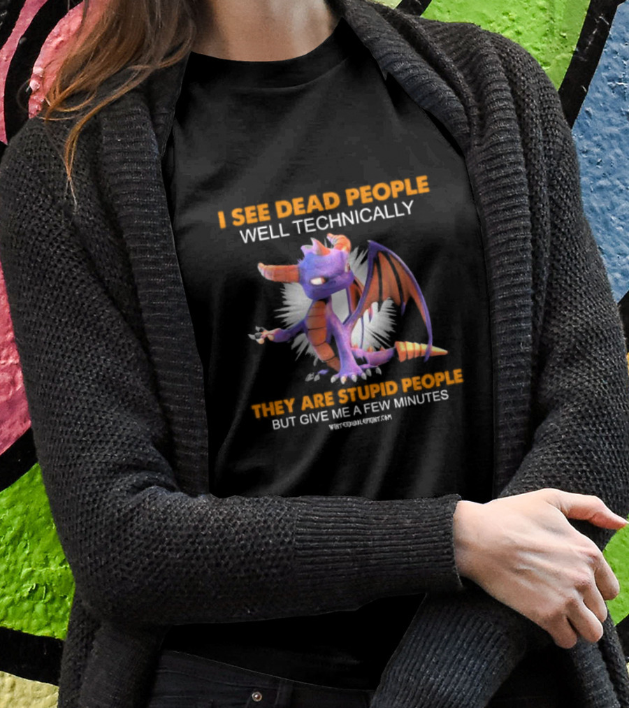 Spyro Dragon I See Dead People Well Technically They Are Stupid People But Give Me A Few Minutes T-Shirt