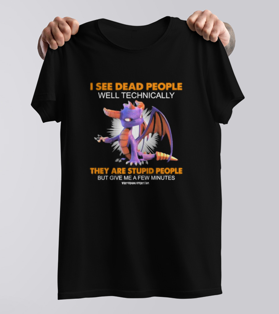 Spyro Dragon I See Dead People Well Technically They Are Stupid People But Give Me A Few Minutes T-Shirt