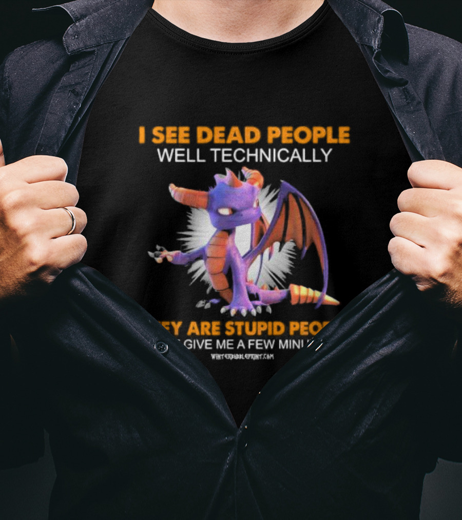 Spyro Dragon I See Dead People Well Technically They Are Stupid People But Give Me A Few Minutes T-Shirt