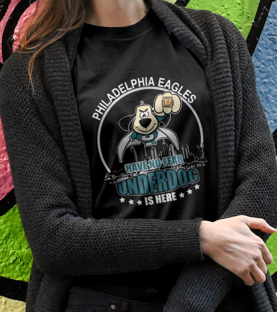 Philadelphia Eagles Have No Fear Underdog Is Here T-Shirt