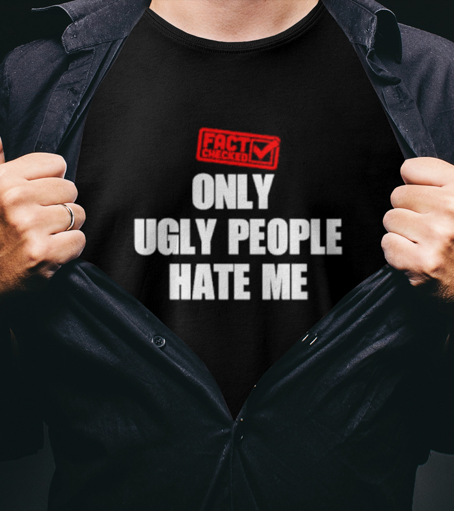 FACT CHECKED ONLY UGLY PEOPLE HATE ME T-Shirt