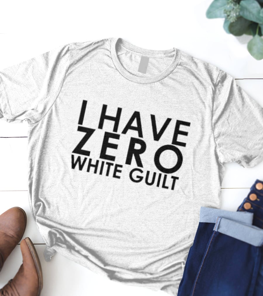 I Have Zero White Guilt T-Shirt