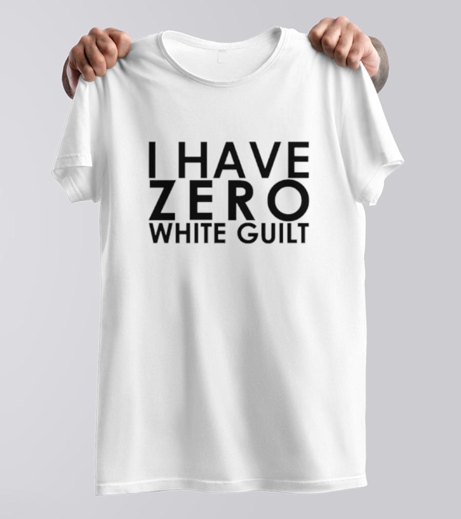 I Have Zero White Guilt T-Shirt