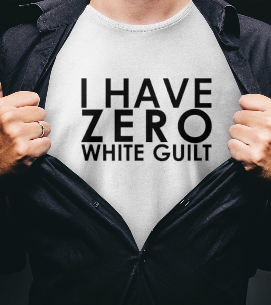 I Have Zero White Guilt T-Shirt