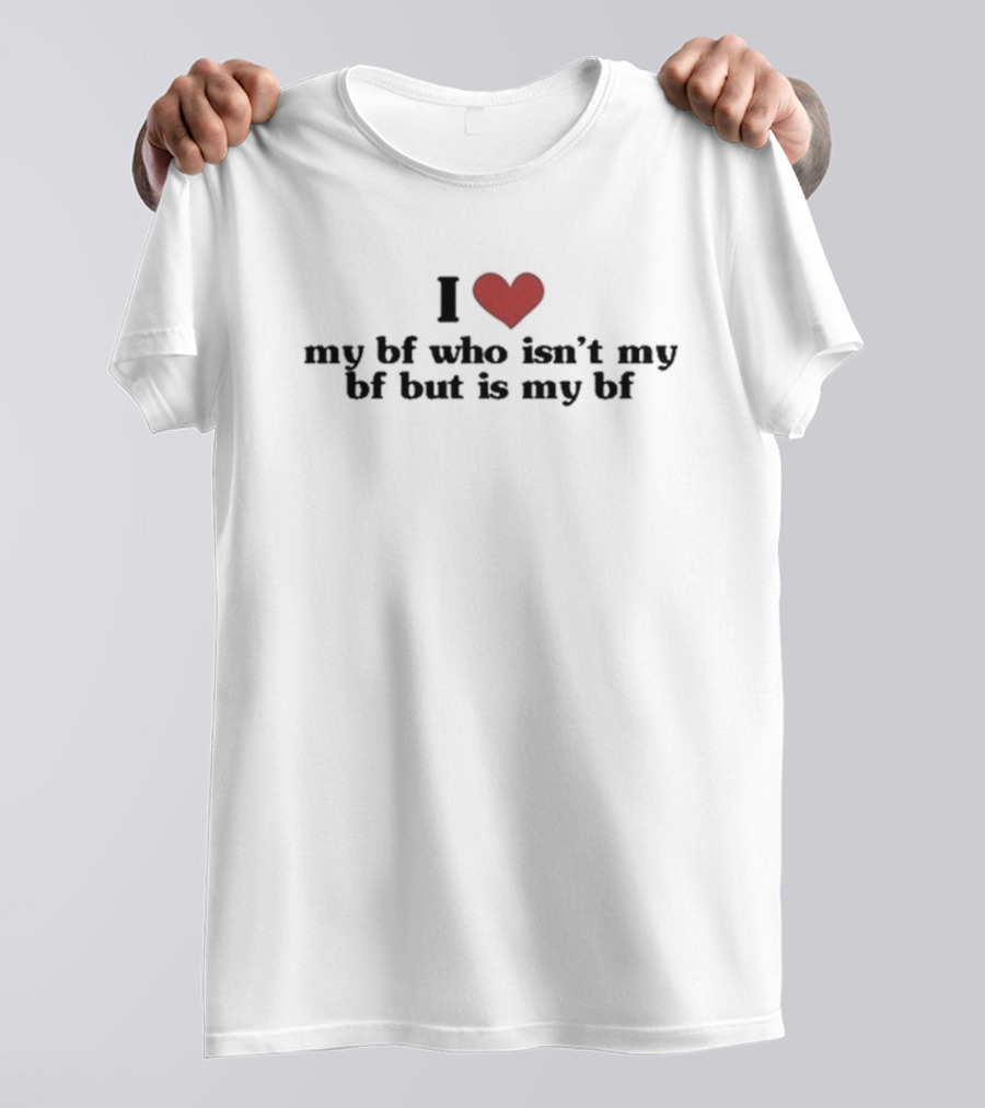 I Love My Bf Who Isn’t My Bf But Is My Bf T-Shirt