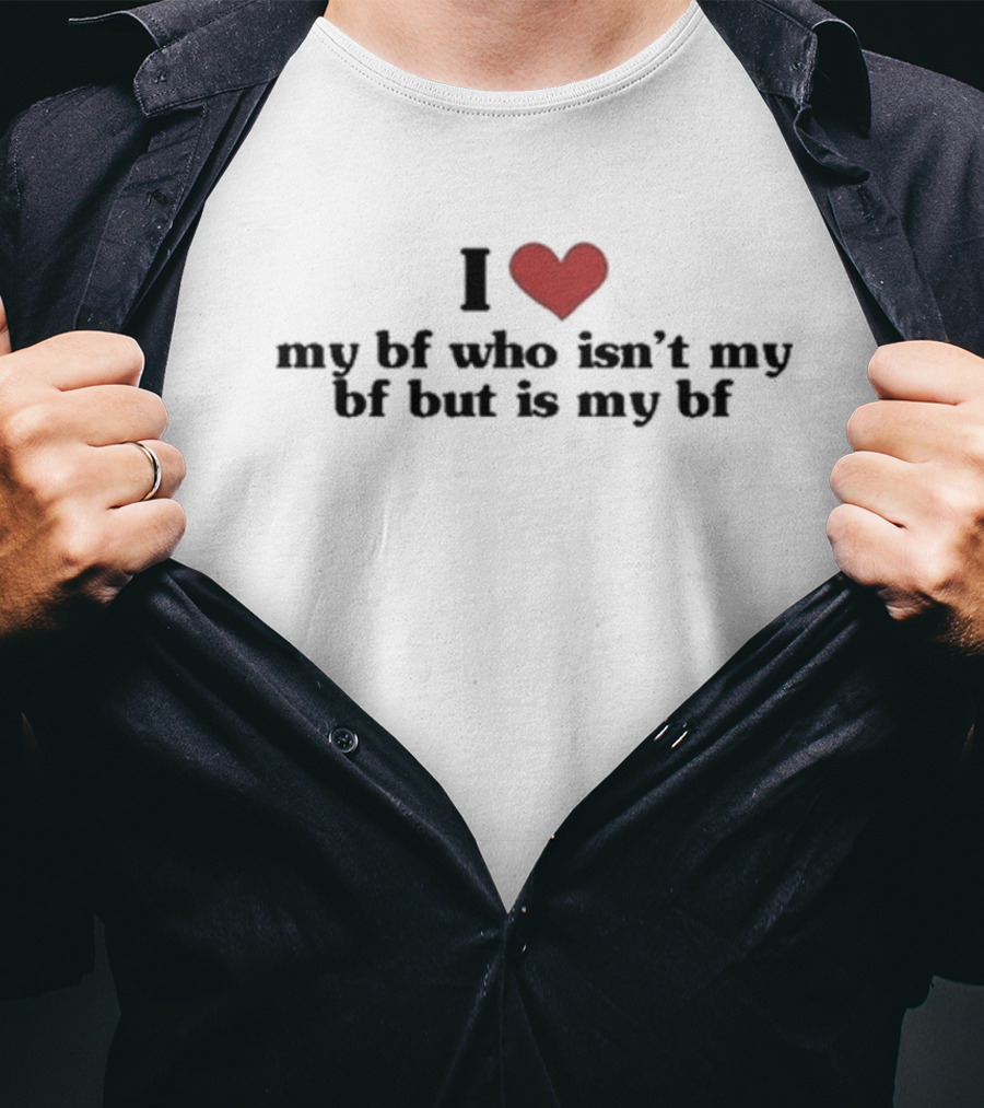 I Love My Bf Who Isn’t My Bf But Is My Bf T-Shirt