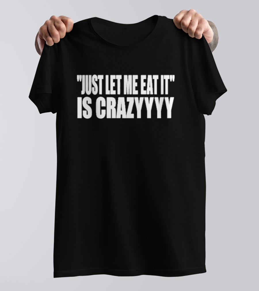 Just Let Me Eat It Is Crazyyyy Quote Humor T-Shirt