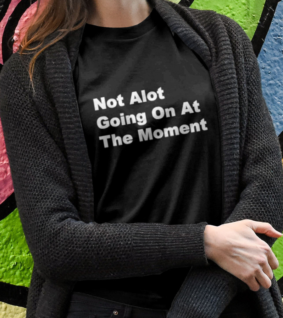 Not Alot Going On At The Moment T-Shirt
