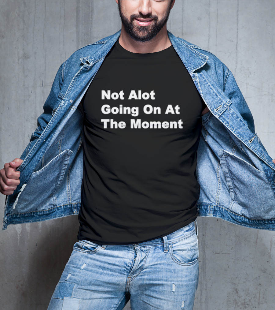 Not Alot Going On At The Moment T-Shirt