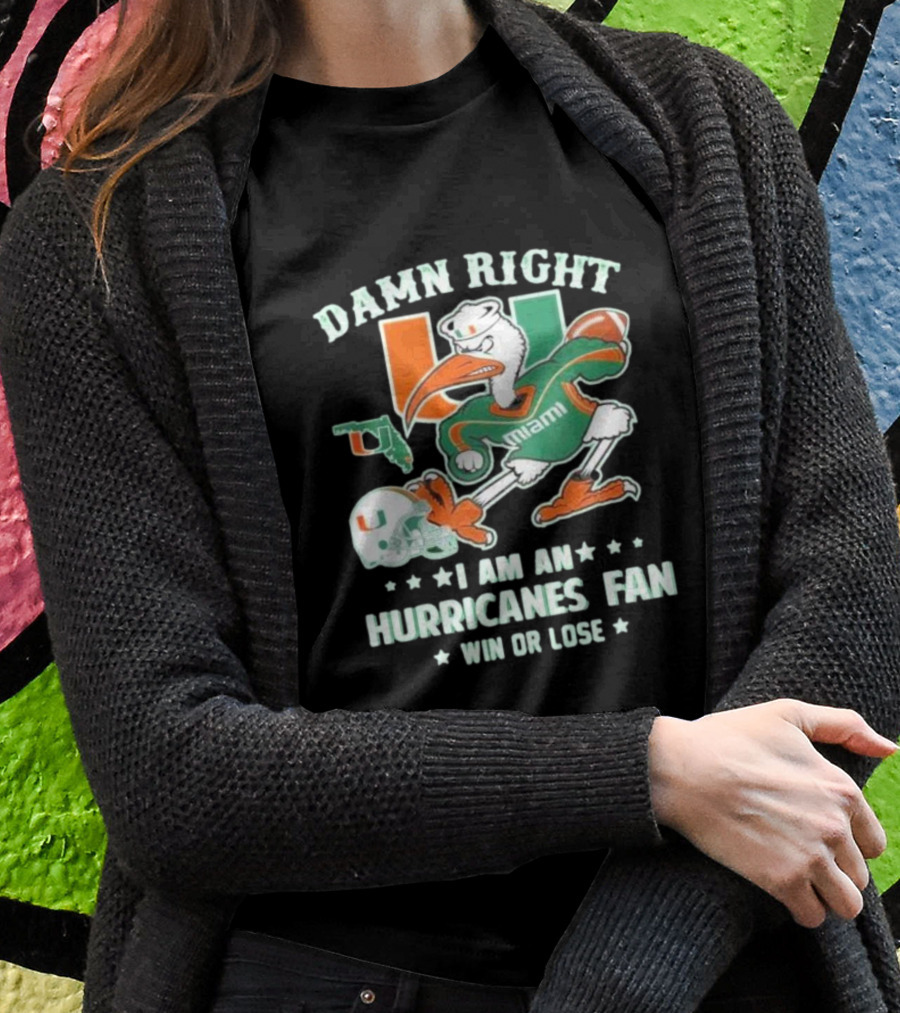 Damn Right I Am An Miami Hurricanes Fan Win Or Lose T-Shirt