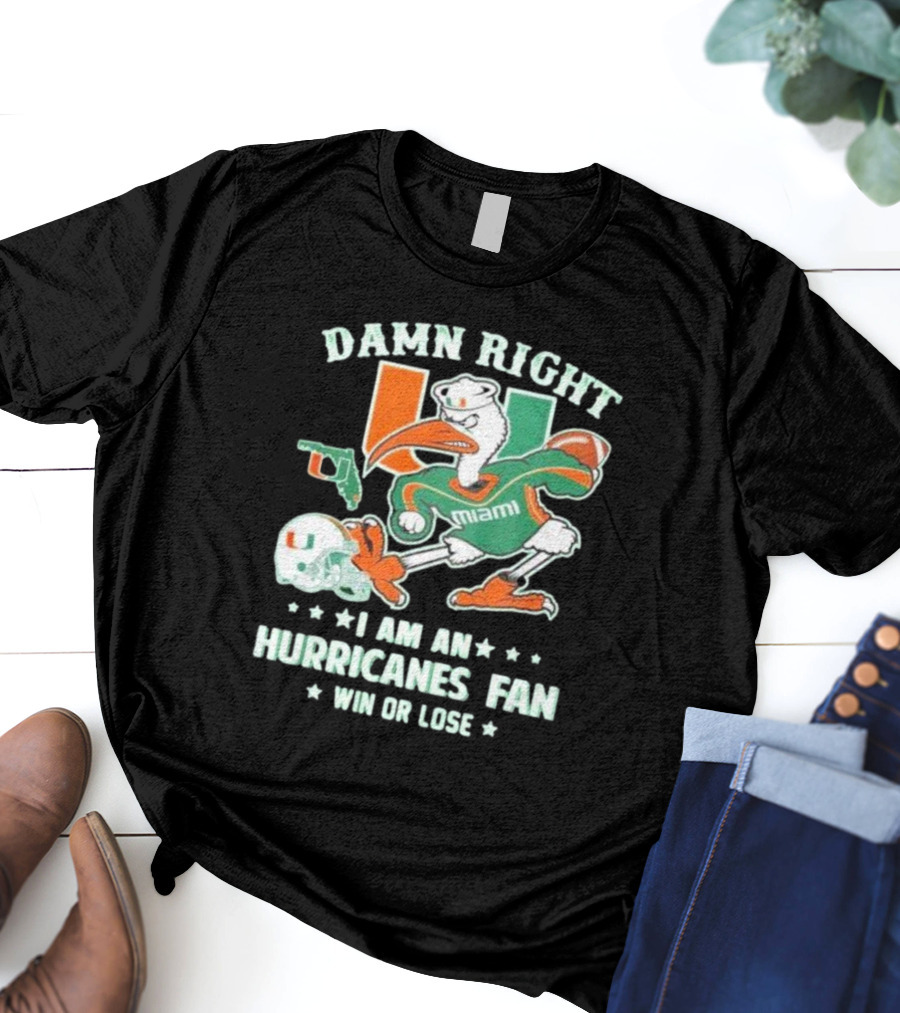 Damn Right I Am An Miami Hurricanes Fan Win Or Lose T-Shirt
