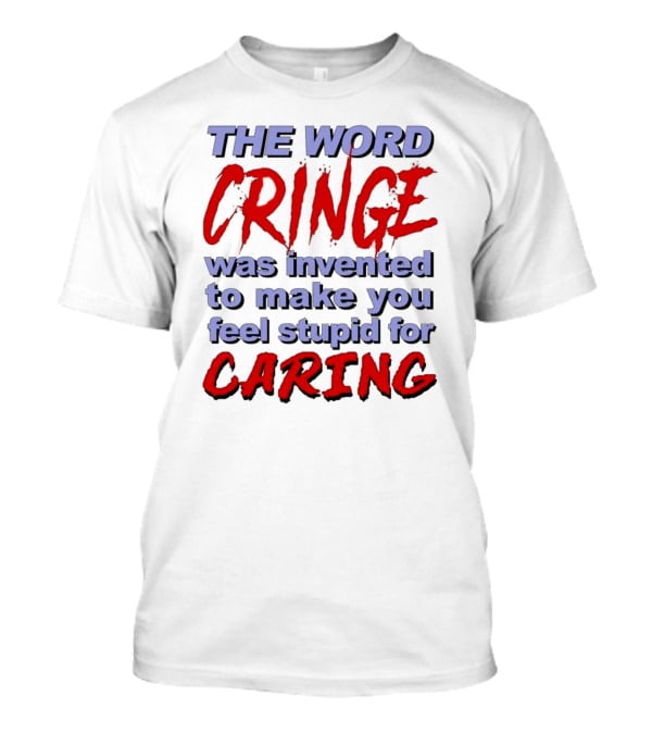 THE WORD CRINGE WAS INVENTED TO MAKE YOU FEEL STUPID FOR CARING T-Shirt