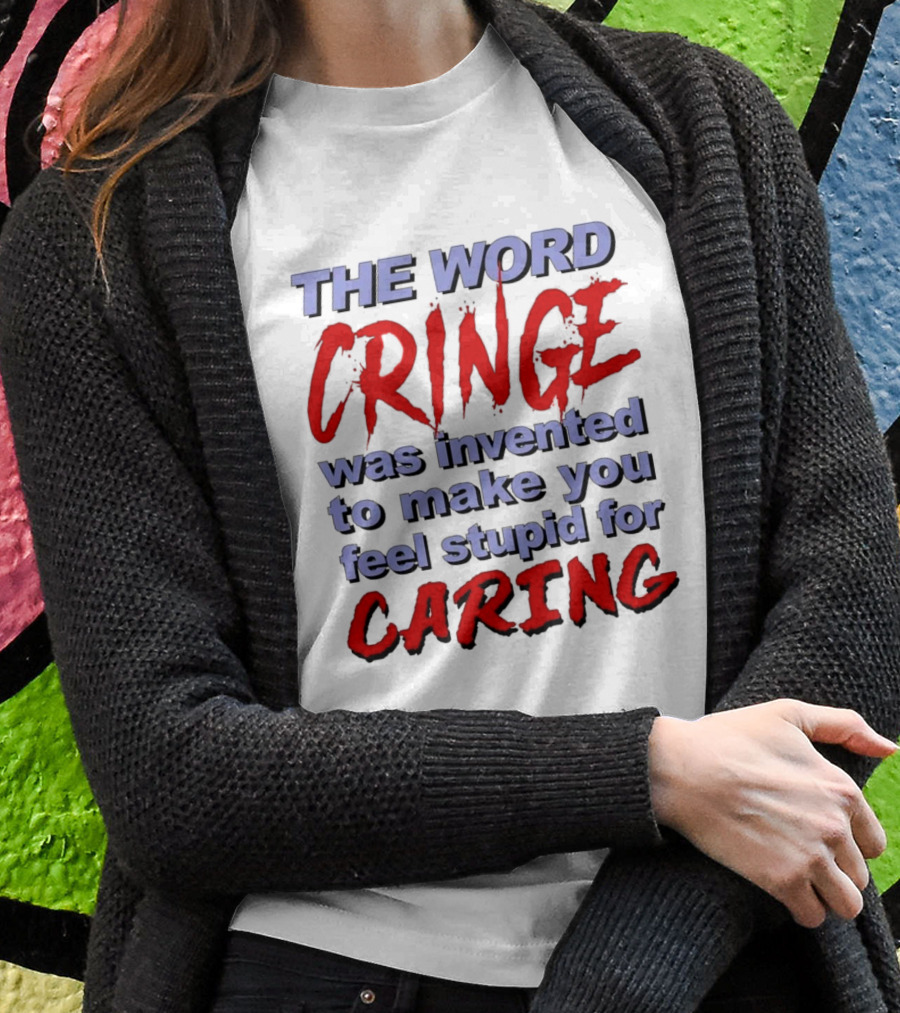 THE WORD CRINGE WAS INVENTED TO MAKE YOU FEEL STUPID FOR CARING T-Shirt